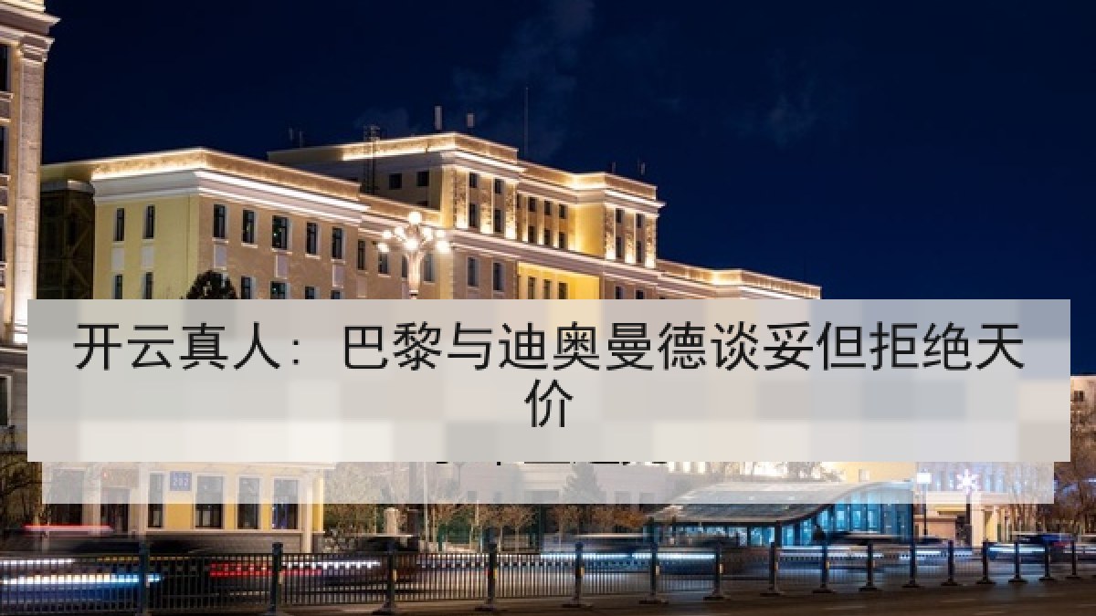开云真人: 巴黎与迪奥曼德谈妥但拒绝天价 开云真人: 巴黎与迪奥曼德谈妥但拒绝天价