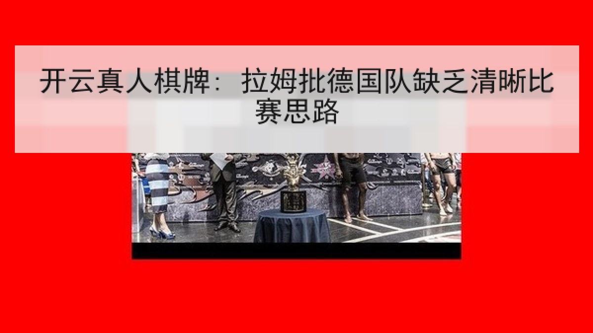 开云真人棋牌: 拉姆批德国队缺乏清晰比赛思路 开云真人棋牌: 拉姆批德国队缺乏清晰比赛思路