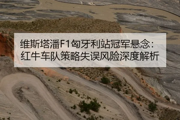 维斯塔潘F1匈牙利站冠军悬念：红牛车队策略失误风险深度解析