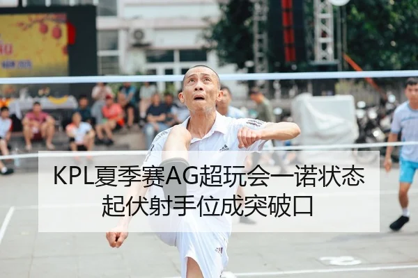 KPL夏季赛AG超玩会一诺状态起伏射手位成突破口