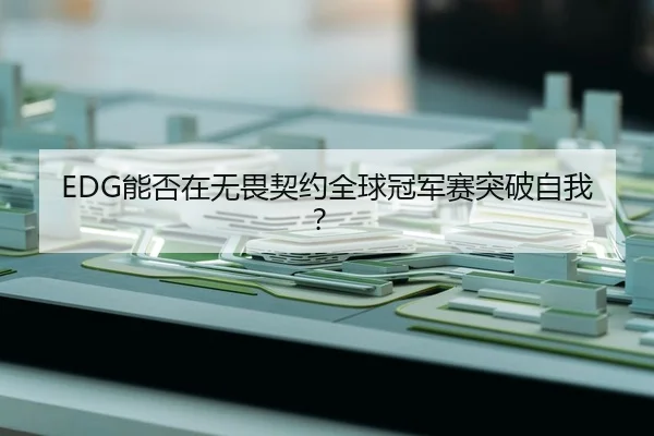 EDG能否在无畏契约全球冠军赛突破自我？