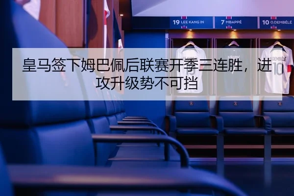 皇马签下姆巴佩后联赛开季三连胜，进攻升级势不可挡