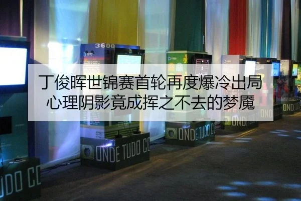 丁俊晖世锦赛首轮再度爆冷出局 心理阴影竟成挥之不去的梦魇