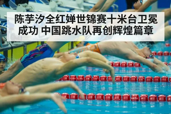 陈芋汐全红婵世锦赛十米台卫冕成功 中国跳水队再创辉煌篇章