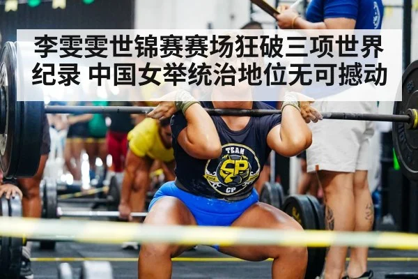 李雯雯世锦赛赛场狂破三项世界纪录 中国女举统治地位无可撼动