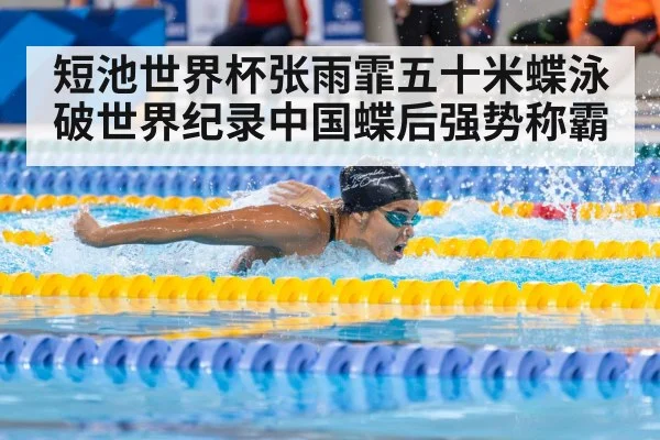 短池世界杯张雨霏五十米蝶泳破世界纪录中国蝶后强势称霸