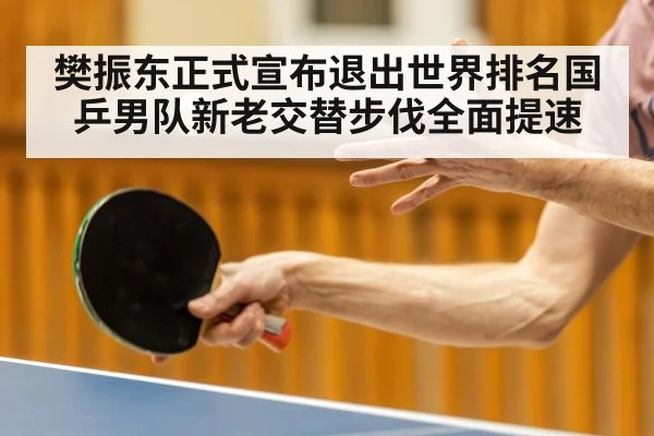 樊振东正式宣布退出世界排名国乒男队新老交替步伐全面提速