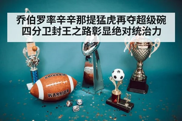 乔伯罗率辛辛那提猛虎再夺超级碗 四分卫封王之路彰显绝对统治力